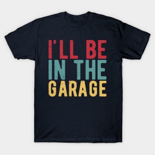 Ill Be In The Garage funny mechanic quotes T-Shirt